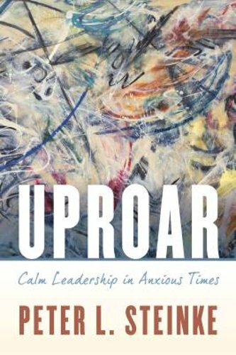 Uproar: Calm Leadership in Anxious Times by Peter L Steinke: New
