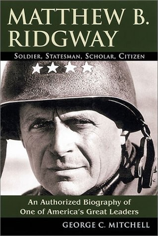 MATTHEW B. RIDGWAY: SOLDIER, STATESMAN, SCHOLAR, CITIZEN By George C. Mitchell