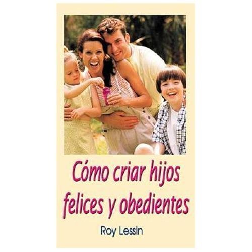 Cómo Criar Hijos Felices Y Obedientes, Roy Lessin Grupo Nelson