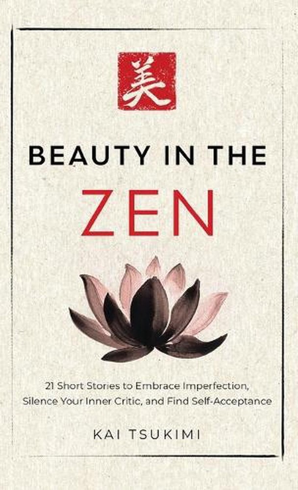 Beauty in the Zen: 21 Short Stories to Embrace Imperfection, Silence Your Inner