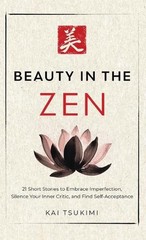 Beauty in the Zen: 21 Short Stories to Embrace Imperfection, Silence Your Inner