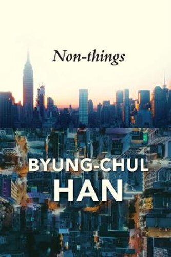 Non-things: Upheaval in the Lifeworld by Byung-Chul Han: New