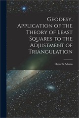 Geodesy. Application of the Theory of Least Squares to the Adjustment of Triangu