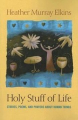 Holy Stuff of Life : Stories, Poems, and Prayers about Human Things by…