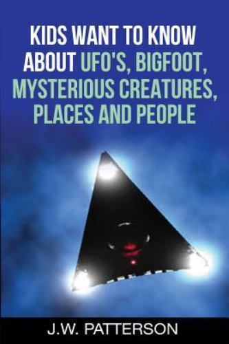 Kids Want to Know About: UFO’s, Bigfoot, Mysterious Creatures, Mysterious Places
