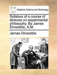 Syllabus of a Course of Lectures on Experimental Philosophy. by James Dinwiddie,