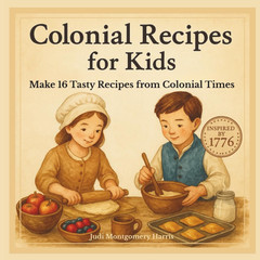 Colonial Recipes for Kids: 16 Easy Colonial Recipes for Kids Ages 6–12