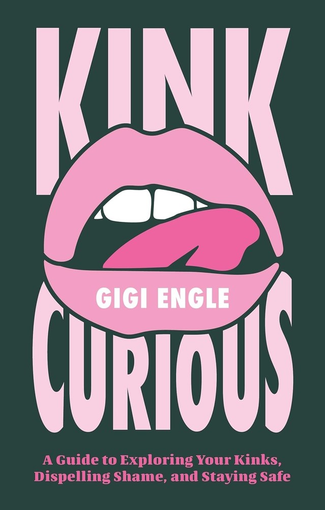 Kink Curious: A Guide to Exploring Your Kinks, Dispelling Shame, and S Paperback