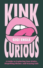 Kink Curious: A Guide to Exploring Your Kinks, Dispelling Shame, and S Paperback