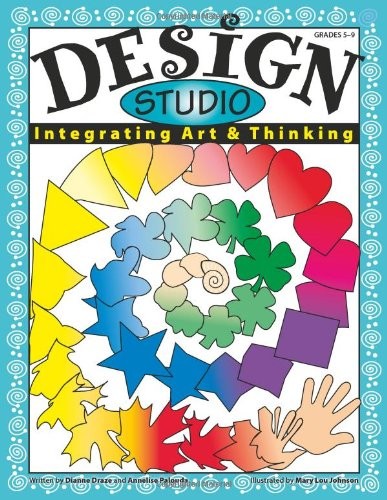 DESIGN STUDIO: INTEGRATING ART & THINKING, GRADES 5-9 By Dianne Draze & Annelise