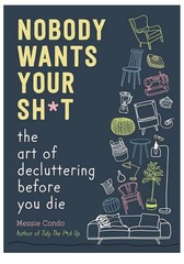 Nobody Wants Your Sh*t: The Art of Decluttering Before You Die – Messie Condo PB