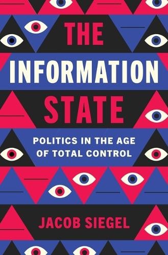 The Information State: Politics in the Age of Total Control by Jacob Siegel