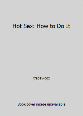 Hot Sex: How to Do It by tracey-cox