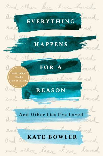 Everything Happens for a Reason: And Other Lies I’ve Loved by Bowler, Kate