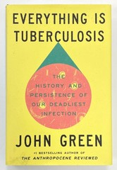 EVERYTHING IS TUBERCULOSIS: The History Of Our Deadliest Infection by John Green