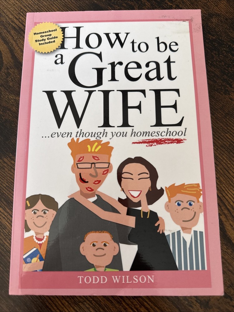 How to Be a Great Wife Even Though You Homeschool – Paperback Todd Wilson