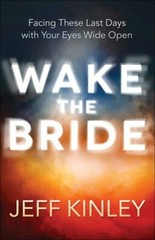 Wake the Bride: Facing These Last Days with Your Eyes Wide Open by Jeff Kinley
