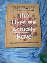 Lives We Actually Have | 100 Blessings for Imperfect Days | by Kate Bowler | HC