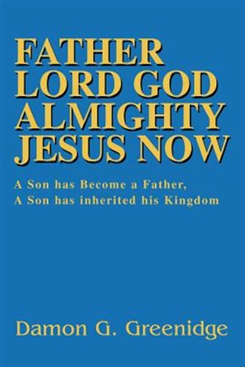 Father Lord God Almighty Jesus Now : A Son Has Become a Father, a Son Has Inh…
