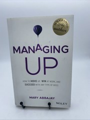 Managing Up How to Move up Win at Work, and Succeed with Any Type Boss Signed