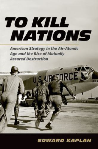 To Kill Nations : American Strategy in the Air-Atomic Age and the Rise of…