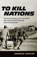 To Kill Nations : American Strategy in the Air-Atomic Age and the Rise of…