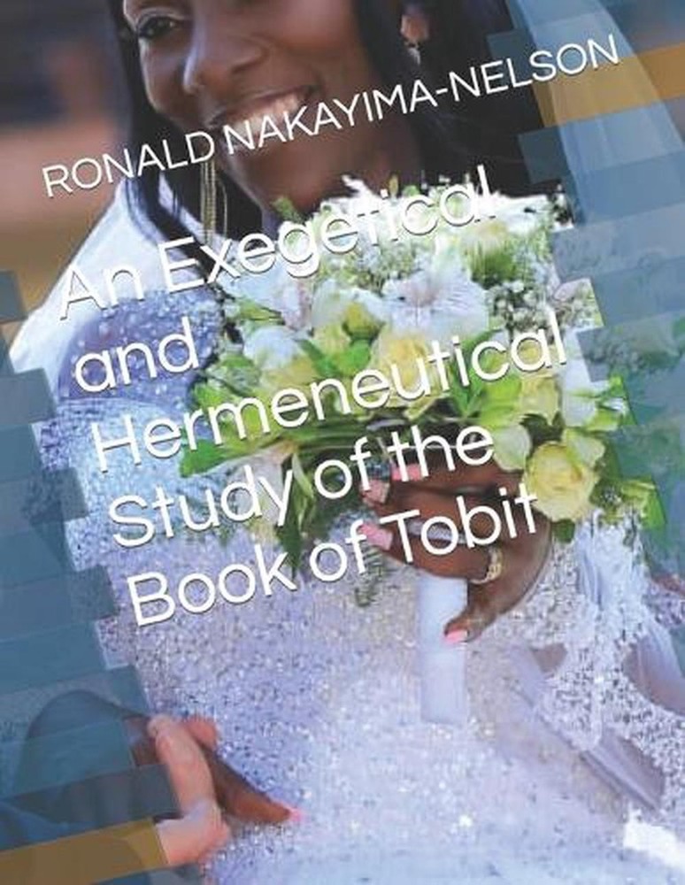 An Exegetical and Hermeneutical Study of the Book of Tobit by Mable Ronald Nakay