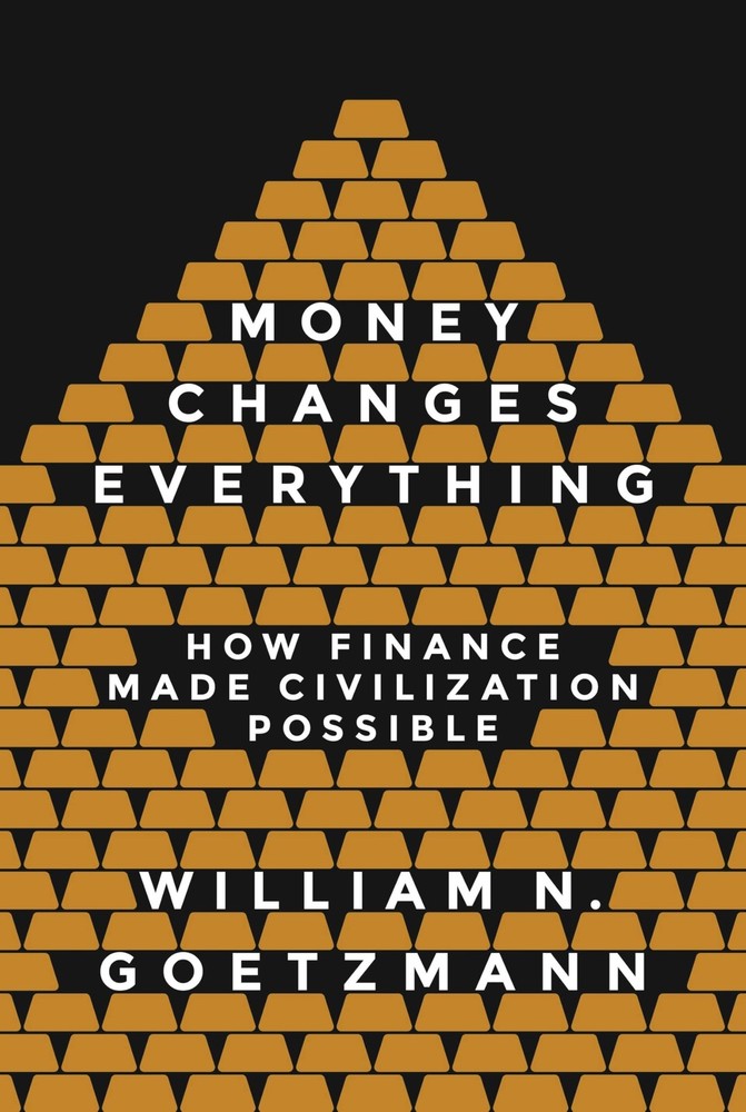 Money Changes Everything: How Finance Made Civilization Possible by Goetzmann