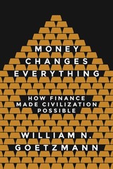 Money Changes Everything: How Finance Made Civilization Possible by Goetzmann
