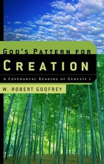 GOD’S PATTERN FOR CREATION: A COVENANTAL READING OF By W. Robert Godfrey