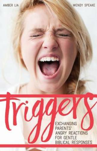 Triggers: Exchanging Parents’ Angry Reactions for Gentle Biblical Re – GOOD