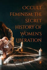Occult Feminism Unveiling the Hidden History of Womens Liberation