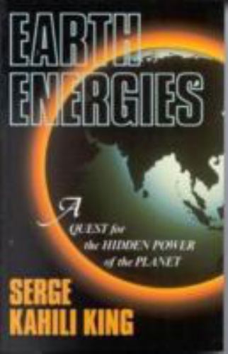 Earth Energies: A Quest for the Hidden Power of the Planet King, Serge Kahili P