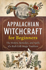 Appalachian Witchcraft for Beginners: The History, Remedies, and Spells of a Ric