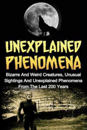 Unexplained Phenomena: Bizarre And Weird Creatures, Unusual Sightings And U…