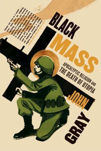 Black Mass: Apocalyptic Religion and the Death of Utopia, Gray, John, Excellent