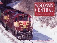 WISCONSIN CENTRAL: RAILROAD SUCCESS STORY By Otto P. Dobnick & Steve Glischinski