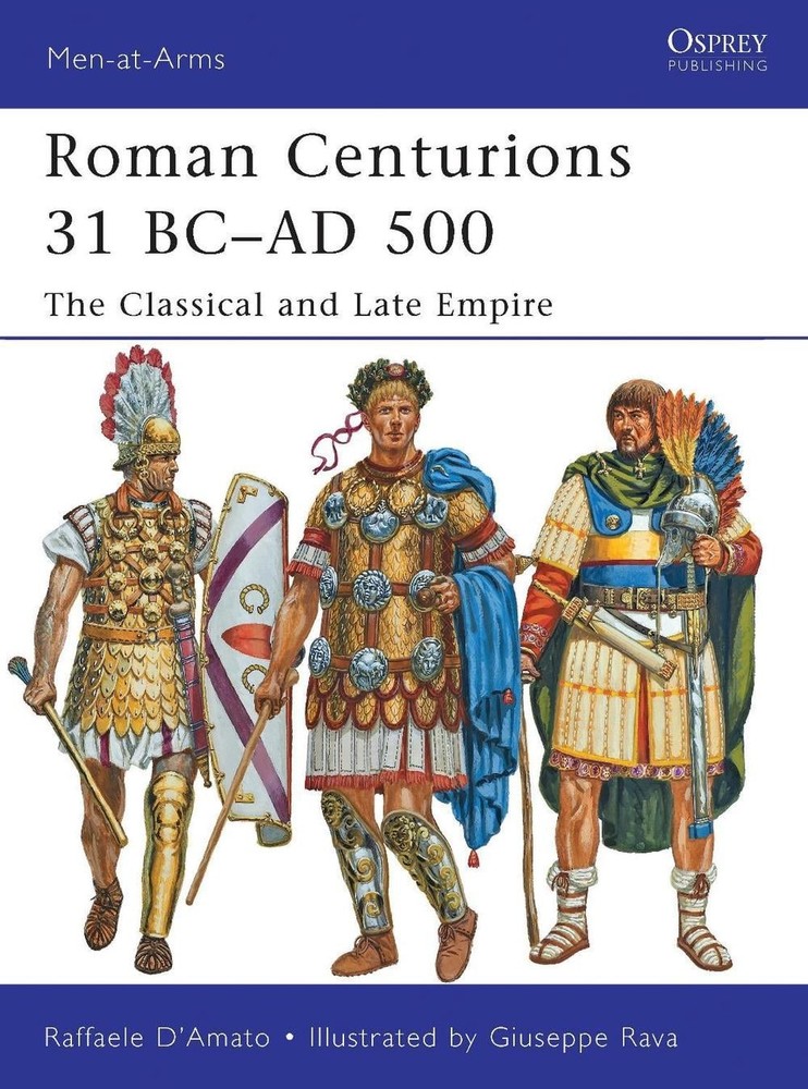 Roman Centurions 31 BCAD 500: The Classical and Late Empire by Raffaele D’Amato
