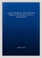 Launch the Ready : DNA American Patriot: a Proud Life in the U.s. Coast Guard…