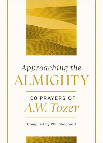 Approaching the Almighty: 100 Prayers of A. W. Tozer – A. W. Tozer