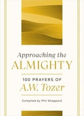 Approaching the Almighty: 100 Prayers of A. W. Tozer – A. W. Tozer