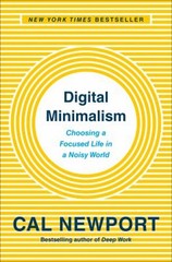 Digital Minimalism : Choosing a Focused Life in a Noisy World Cal