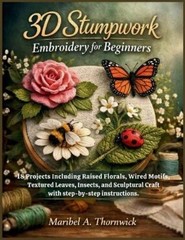 Maribel A Thornwick 3D Stumpwork Embroidery For Beginners (Paperback)