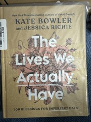 Lives We Actually Have: 100 Blessings for Imperfect Days by Bowler/Richie