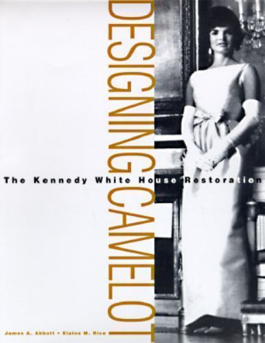 Designing Camelot: The Kennedy White House Restoration Abbott, James A., Rice,
