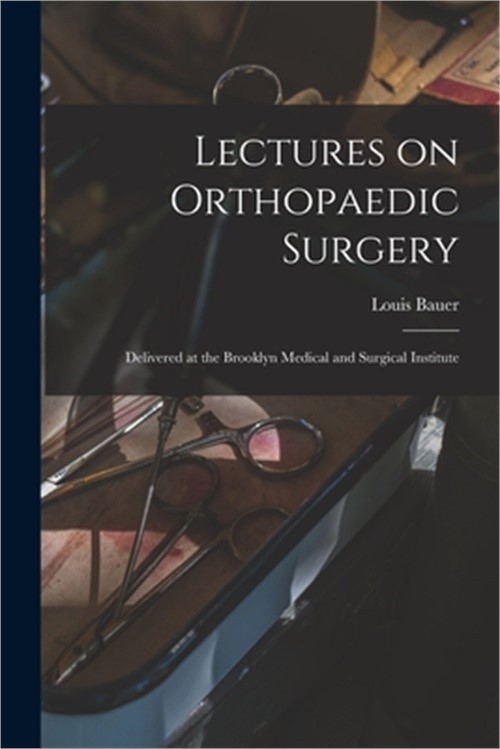 Lectures on Orthopaedic Surgery: Delivered at the Brooklyn Medical and Surgical