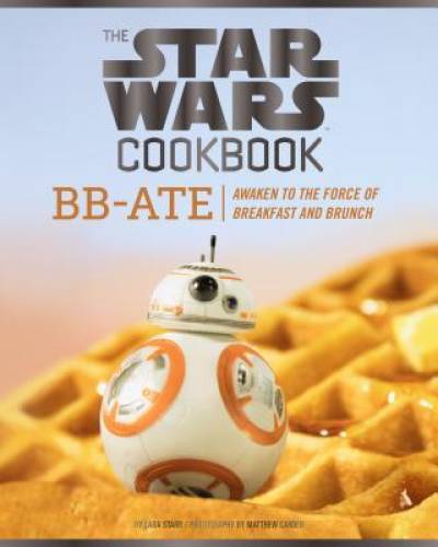 The Star Wars Cookbook: BB-Ate: Awaken to the Force of Breakfast and – GOOD
