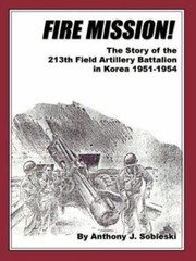 Fire Mission : The Story of the 213th Field Artillery Battalion in Korea 1951…
