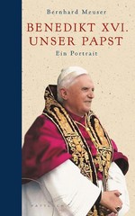 Benedikt XVI. – unser Papst: Ein Portrait Bernhard Meuser