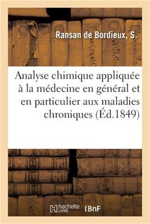 Analyse Chimique Appliqu�e � La M�decine En G�n�ral Et En Particulier Aux Maladi